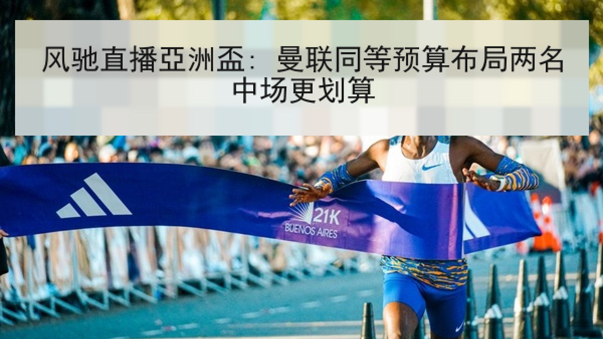 风驰直播亞洲盃: 曼联同等预算布局两名中场更划算