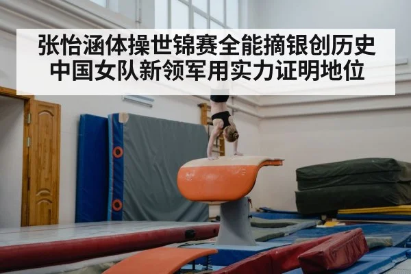 张怡涵体操世锦赛全能摘银创历史 中国女队新领军用实力证明地位