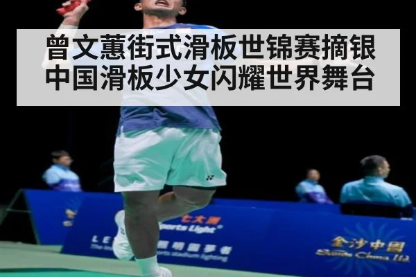曾文蕙街式滑板世锦赛摘银 中国滑板少女闪耀世界舞台