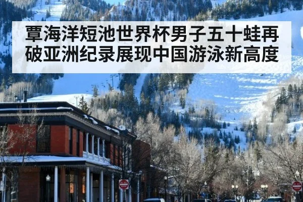 覃海洋短池世界杯男子五十蛙再破亚洲纪录展现中国游泳新高度
