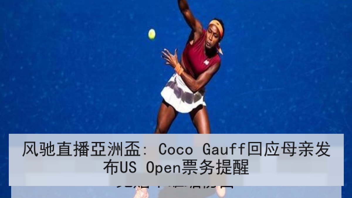 风驰直播亞洲盃: Coco Gauff回应母亲发布US Open票务提醒