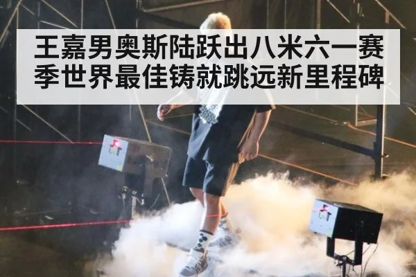 王嘉男奥斯陆跃出八米六一赛季世界最佳铸就跳远新里程碑